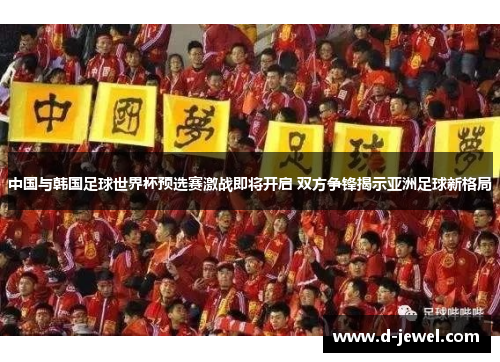中国与韩国足球世界杯预选赛激战即将开启 双方争锋揭示亚洲足球新格局