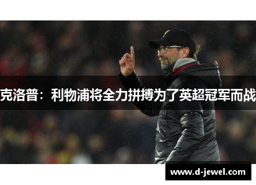克洛普：利物浦将全力拼搏为了英超冠军而战