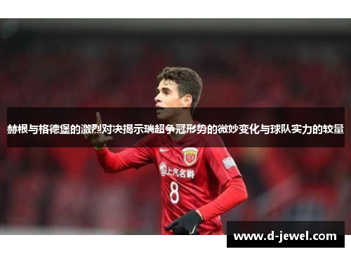 赫根与格德堡的激烈对决揭示瑞超争冠形势的微妙变化与球队实力的较量