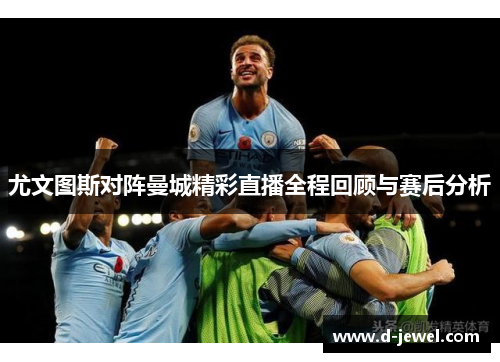 尤文图斯对阵曼城精彩直播全程回顾与赛后分析