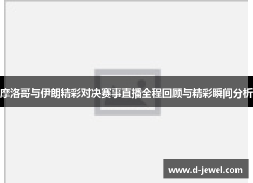 摩洛哥与伊朗精彩对决赛事直播全程回顾与精彩瞬间分析