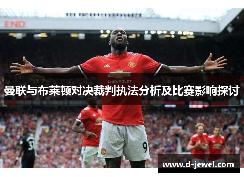 曼联与布莱顿对决裁判执法分析及比赛影响探讨