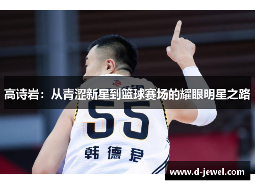 高诗岩：从青涩新星到篮球赛场的耀眼明星之路