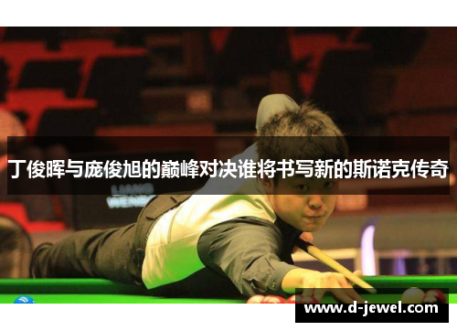丁俊晖与庞俊旭的巅峰对决谁将书写新的斯诺克传奇